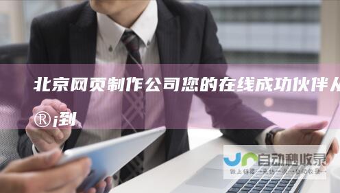 北京网页制作公司 -您的在线成功伙伴：从设计到维护，全方位服务