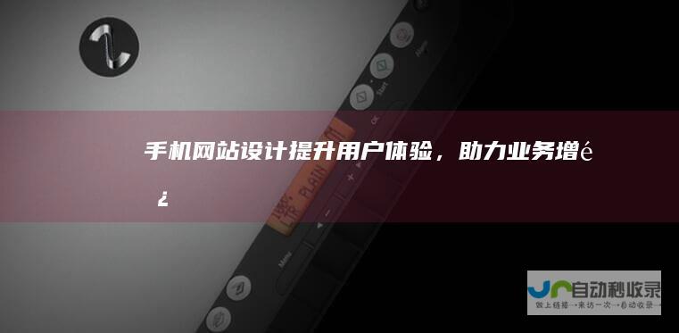 手机网站设计：提升用户体验，助力业务增长